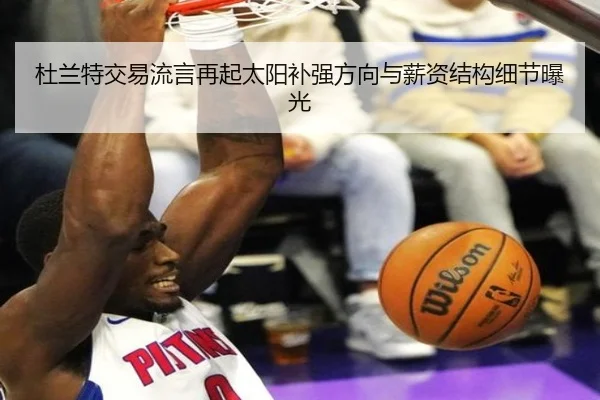 杜兰特交易流言再起太阳补强方向与薪资结构细节曝光